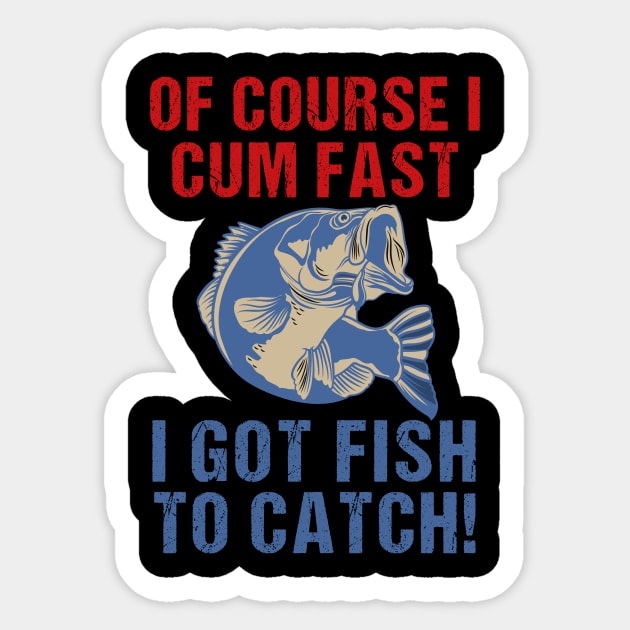 of course i cum fast i got fish to catch Fishing Sticker by Shop design